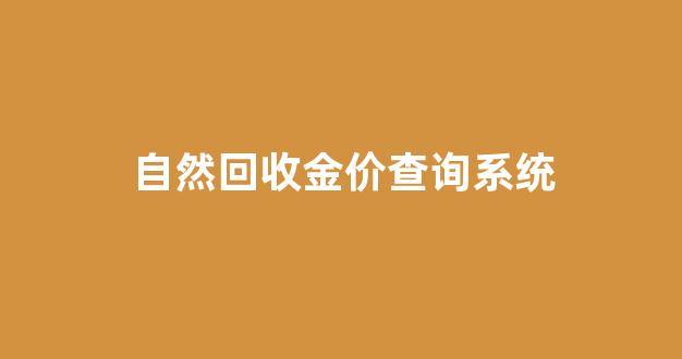 自然回收金价查询系统_自然回收金价查询系统