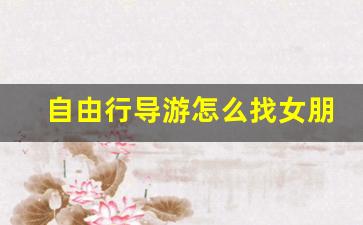 旅游找导游-自由行导游怎么找女朋友聊天