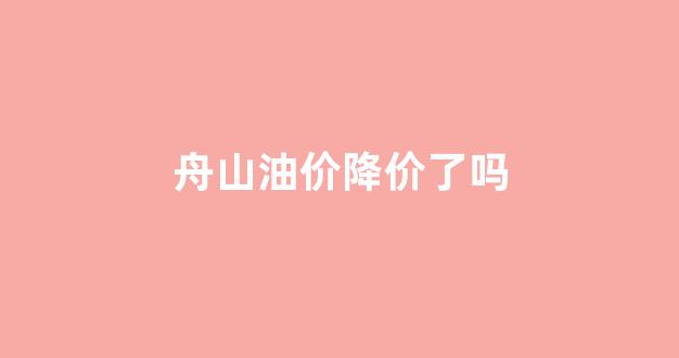 现在舟山92号油价是多少_舟山油价降价了吗
