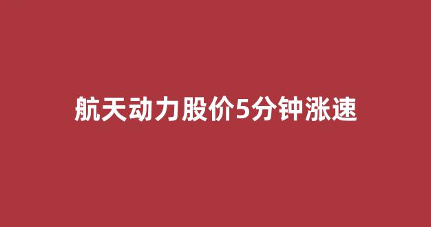 航天动力股价5分钟涨速_https://www.hhem8.com_北交所_第1张