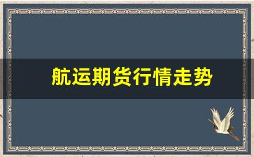 航运期货行情走势(美股航运期货行情)_https://www.rzcpcj.com_淘宝运营_第1张