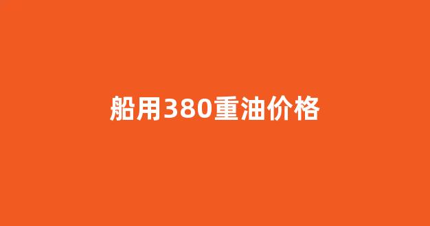 船用380重油价格_船用重油多少钱一升