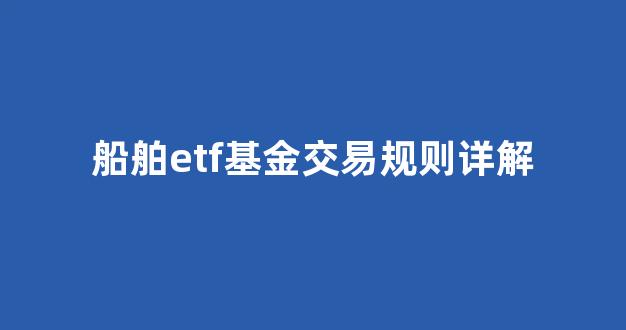 船舶etf基金交易规则详解(船舶 etf)_https://www.wanyuyiyao.com_上交所_第1张