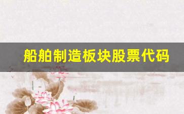 船舶制造板块股票代码是什么(船舶制造板块个股)_https://www.jnskb.com_装修公司_第1张