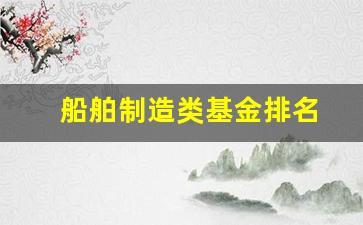 船舶制造类基金排名(船舶工业类有哪些基金)_https://www.taocizhiliang.com_效果图_第1张