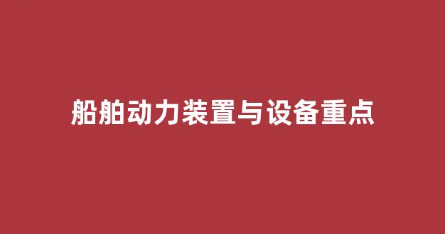 船舶动力装置与设备重点(船舶动力装置的认知)_https://www.taocizhiliang.com_效果图_第1张