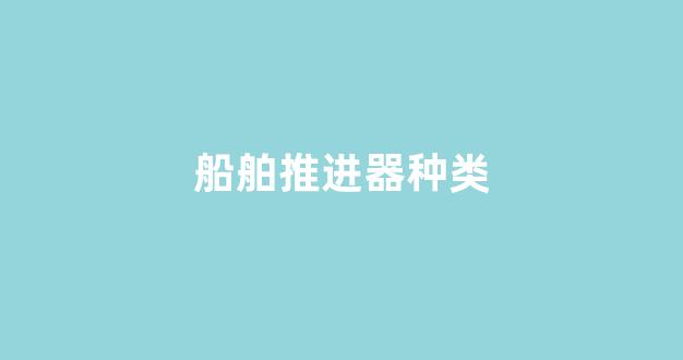 船舶推进器种类(船舶推进器)_https://www.hhem8.com_上交所_第1张