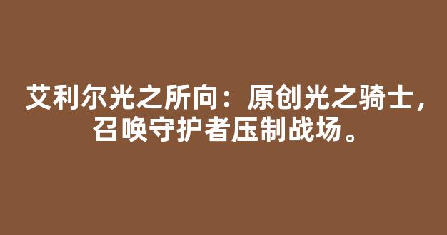 艾利尔光之所向：原创光之骑士，召唤守护者压制战场。