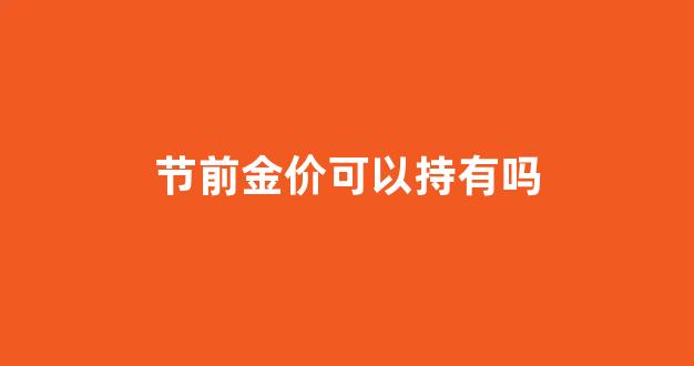 节前金价可以持有吗_春节前黄金会涨吗