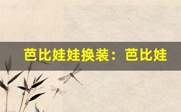 芭比娃娃换装：芭比娃娃换装游戏、女生换装游戏推荐(芭比娃娃变装游戏)-第1张图片-我的生活随想