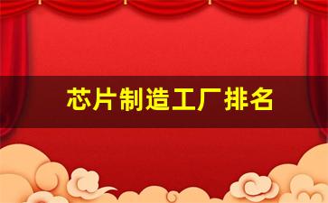 芯片制造工厂排名(芯片制造公司排名)_https://www.jumanxin.com_创业板_第1张