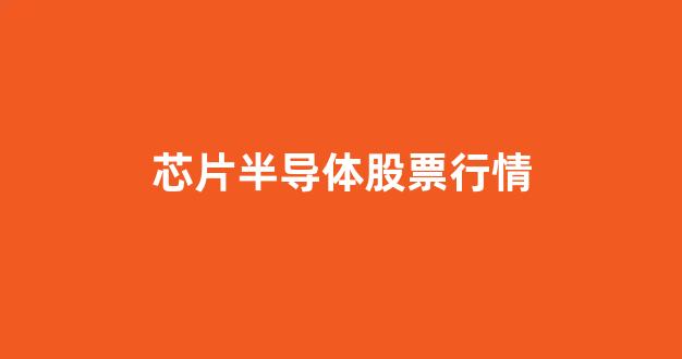 芯片半导体股票行情(芯片半导体龙头股票)_https://www.eamstsz.com_深交所_第1张