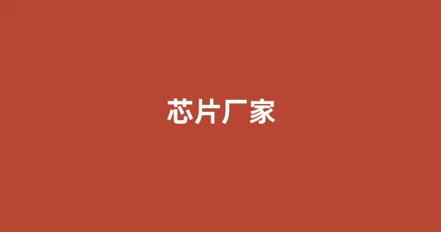 芯片厂家(芯片厂家排名前十名)_https://www.eamstsz.com_北交所_第1张