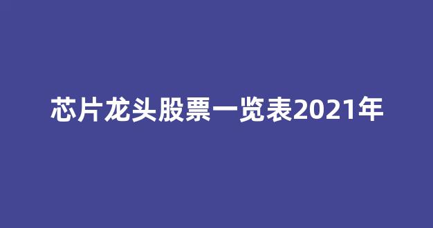芯片龙头股票一览表2021年(芯片龙头股票一览表2021年最新)_https://www.jnskb.com_效果图_第1张