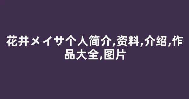 花井メイサ个人简介,资料,介绍,作品大全,图片