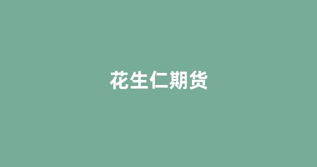 花生仁期货(花生期货行情)_https://www.gfdzclz.com_上交所_第1张