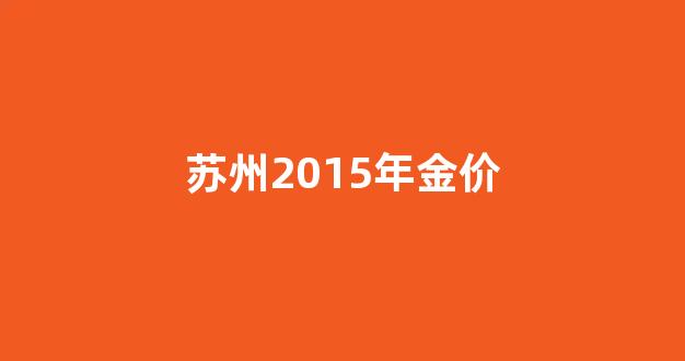 苏州2015年金价_苏州市金价