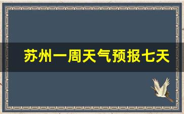 苏州一周天气预报七天一周查询结果最新消息今天_苏州市一周天气情况