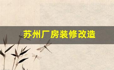 苏州旧厂房翻新施工队-苏州厂房装修改造