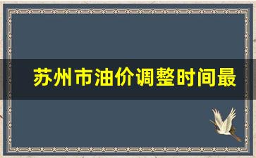 苏州市油价调整时间最新-苏州油价格现在