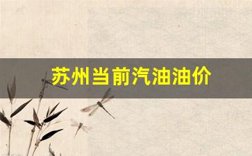 苏州当前汽油油价-苏州当前汽油油价是多少