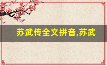 苏武传全文拼音,苏武传讲了什么,苏武传经典句子-第1张图片-我的生活随想