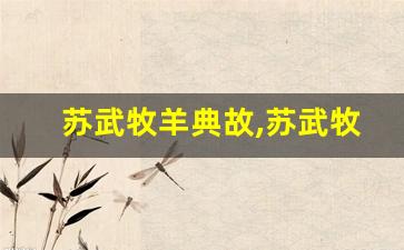 苏武牧羊典故,苏武牧羊故事,苏武牧羊是什么意思-第1张图片-我的生活随想