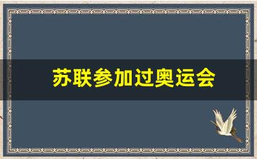 苏联参加过奥运会-苏联参加过奥运会吗