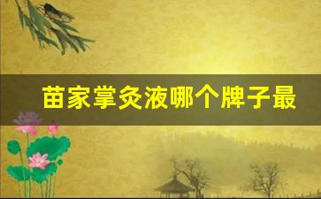 苗家掌灸液哪个牌子最好的呢是真的吗-苗家掌灸液的使用注意事项