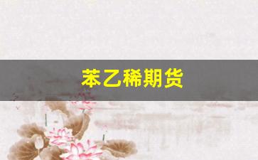 苯乙稀期货(苯乙烯期货行情)_https://www.xzdzcjn.com_科创板_第1张