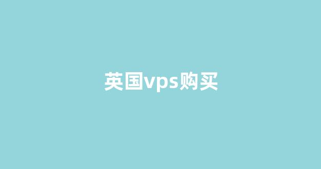 英国vps购买(英国vps测评列全集)-百变无痕