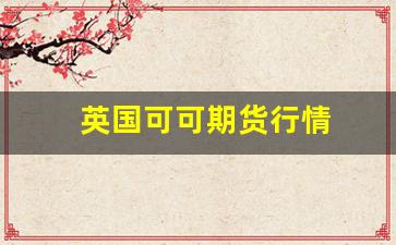 英国可可期货行情(英国可可期货行情走势图)_https://www.erdeww.com_期货行情_第1张