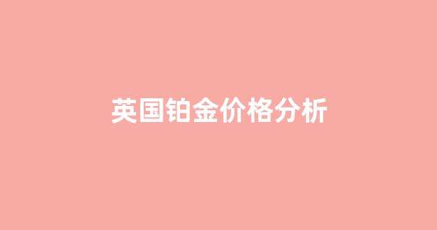 英美铂金_英国铂金价格分析