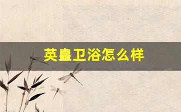 英皇卫浴怎么样知乎-英皇卫浴怎么样