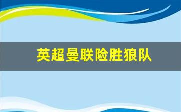 英超曼联险胜狼队-英超-曼联1-0绝杀狼队