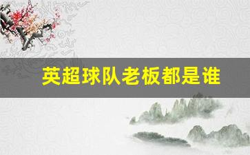 英超球队老板都是谁-英超球队老板都是谁呀