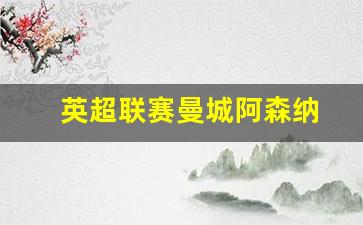 英超曼联对阿森纳比赛结果-英超联赛曼城阿森纳