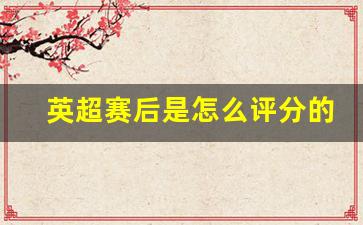 英超赛后是怎么评分的-英超赛后是怎么评分的呀