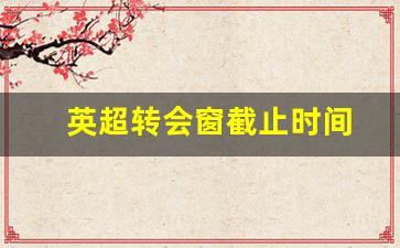 英超转会市场关闭时间-英超转会窗截止时间