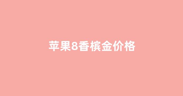 苹果8香槟金价格_苹果8金色256g多少钱