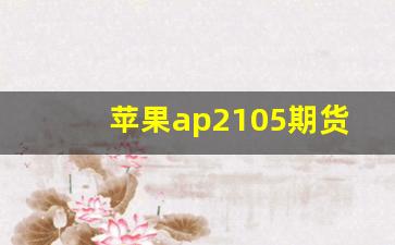 苹果ap2105期货(苹果期货ap2110)_https://www.xzdzcjx.com_创业板_第1张