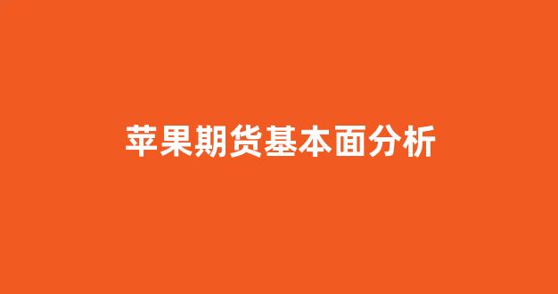 苹果期货基本面分析(苹果期货基本面分析总结)_https://www.gfdzclz.com_上交所_第1张