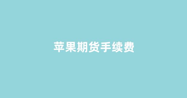 苹果期货手续费(苹果期货手续费是多少钱一手)_https://www.xzdzcjx.com_科创板_第1张