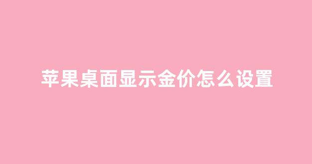 苹果桌面显示金价怎么设置_苹果桌面显示金价怎么设置不了