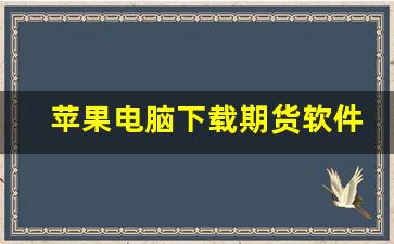 苹果电脑下载期货软件(苹果电脑下载的软件怎么删除)_https://www.xzdzcjn.com_上交所_第1张