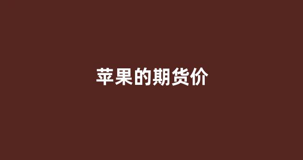苹果的期货价(苹果期货价格下跌1.15%)_https://www.xzdzcjx.com_科创板_第1张