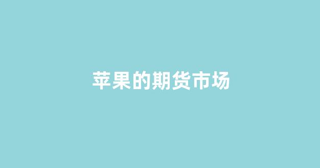 苹果的期货市场(苹果的期货市场在哪里)_https://www.xzdzchf.com_创业板_第1张