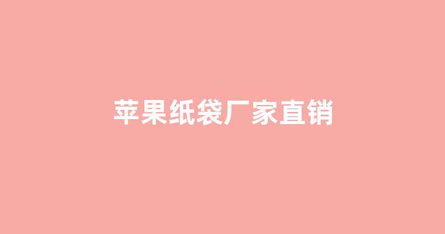 苹果纸袋厂家直销(苹果纸袋生产厂家)_https://www.brunchezvous.com_自由行_第1张