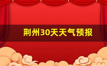 荆州30天天气预报_荆州30天天气预报精准查询