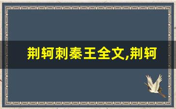 荆轲刺秦王全文,荆轲刺秦王讲了什么,荆轲刺秦王经典句子-第1张图片-我的生活随想